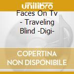Faces On Tv - Traveling Blind -Digi- cd musicale di Faces On Tv