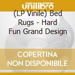 (LP Vinile) Bed Rugs - Hard Fun Grand Design lp vinile di Bed Rugs