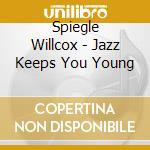 Spiegle Willcox - Jazz Keeps You Young cd musicale di Spiegle Willcox