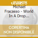Michael Fracasso - World In A Drop Of Water cd musicale di MICHAEL FRACASSO