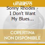 Sonny Rhodes - I Don't Want My Blues... cd musicale di RHODES SONNY