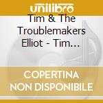 Tim & The Troublemakers Elliot - Tim Elliot & The Troublemakers cd