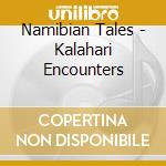 Namibian Tales - Kalahari Encounters cd musicale di Namibian Tales