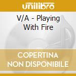 V/A - Playing With Fire cd musicale di V/A