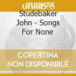 Studebaker John - Songs For None cd
