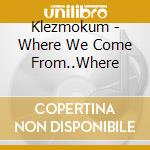 Klezmokum - Where We Come From..Where cd