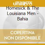 Homesick & The Louisiana Men - Bahia cd