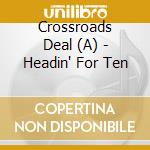 Crossroads Deal (A) - Headin' For Ten cd musicale di Crossroads Deal (A)