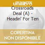 Crossroads Deal (A) - Headin' For Ten cd