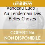 Vandeau Ludo - Au Lendemain Des Belles Choses cd