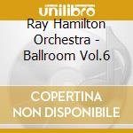 Ray Hamilton Orchestra - Ballroom Vol.6 cd musicale