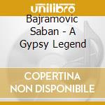 Bajramovic Saban - A Gypsy Legend cd musicale di Sabam Bajramovic