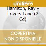 Hamilton, Ray - Lovers Lane (2 Cd) cd musicale di Hamilton, Ray