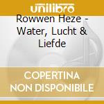 Rowwen Heze - Water, Lucht & Liefde cd musicale di Rowwen Heze