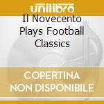 Il Novecento Plays Football Classics cd