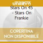 Stars On 45 - Stars On Frankie cd musicale di Stars On 45