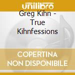 Greg Kihn - True Kihnfessions cd musicale di KIHN GREG