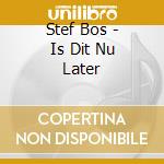 Stef Bos - Is Dit Nu Later cd musicale di Stef Bos