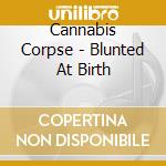 Cannabis Corpse - Blunted At Birth cd musicale di Cannabis Corpse