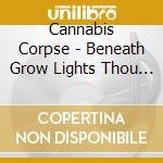Cannabis Corpse - Beneath Grow Lights Thou Shalt cd musicale di Cannabis Corpse