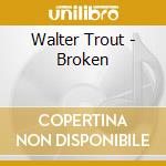 Walter Trout - Broken cd musicale