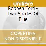Robben Ford - Two Shades Of Blue cd