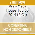 V/a - Mega House Top 50 2014 (2 Cd) cd musicale di V/a