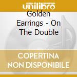 Golden Earrings - On The Double cd musicale di Golden Earring