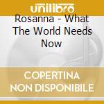 Rosanna - What The World Needs Now cd musicale di Rosanna