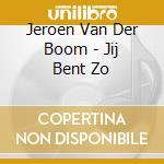 Jeroen Van Der Boom - Jij Bent Zo cd musicale di Jeroen Van Der Boom