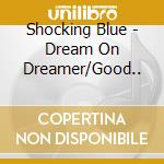 Shocking Blue - Dream On Dreamer/Good.. cd