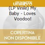 (LP Vinile) My Baby - Loves Voodoo! vinile