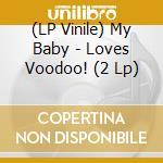 (LP Vinile) My Baby - Loves Voodoo! (2 Lp) lp vinile