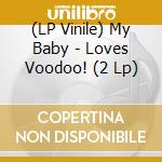 (LP Vinile) My Baby - Loves Voodoo! (2 Lp) vinile