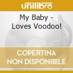 My Baby - Loves Voodoo! cd musicale di My Baby