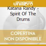 Katana Randy - Spirit Of The Drums cd musicale di Katana Randy