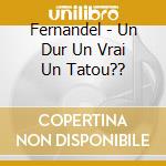 Fernandel - Un Dur Un Vrai Un Tatou?? cd musicale di FERNANDEL