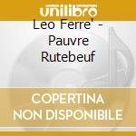 Leo Ferre' - Pauvre Rutebeuf cd musicale di Leo Ferre'