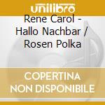 Rene Carol - Hallo Nachbar / Rosen Polka cd musicale di Rene Carol