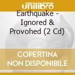 Earthquake - Ignored & Provohed (2 Cd) cd