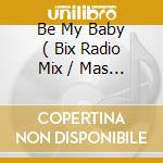 Be My Baby ( Bix Radio Mix / Mas Radio Mix / Xxx Dnb Mix / Dj Profxor Mix / Van S Hardmix / Praia Latina Mix ) cd
