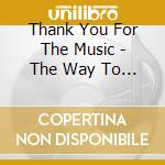 Thank You For The Music - The Way To Love cd musicale di Thank You For The Music