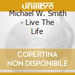 Michael W. Smith - Live The Life cd musicale di Michael W. Smith