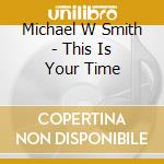 Michael W Smith - This Is Your Time cd