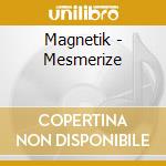 Magnetik - Mesmerize cd musicale di Magnetik
