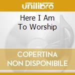 Here I Am To Worship cd