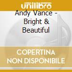 Andy Vance - Bright & Beautiful cd musicale di Andy Vance