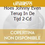 Hoes Johnny Even Terug In De Tijd 2-Cd cd