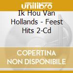 Ik Hou Van Hollands - Feest Hits 2-Cd cd musicale di Ik Hou Van Hollands