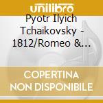 Pyotr Ilyich Tchaikovsky - 1812/Romeo & Juliet/Itali cd musicale di Pyotr Ilyich Tchaikovsky